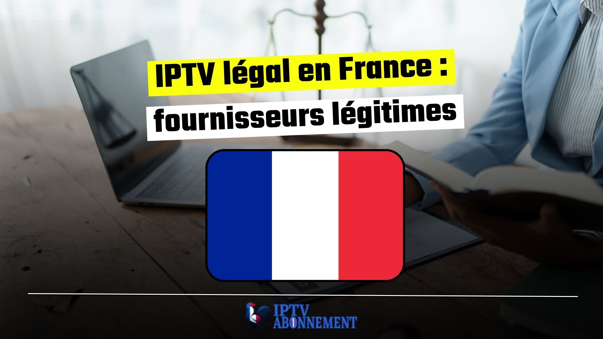 IPTV légal en France : fournisseurs légitimes